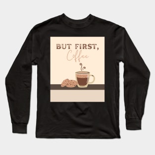 But first, coffee Long Sleeve T-Shirt